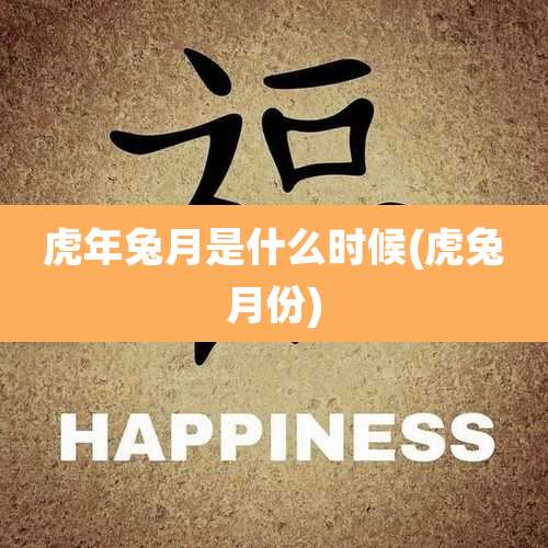 虎年兔月是什么时候(虎兔月份)