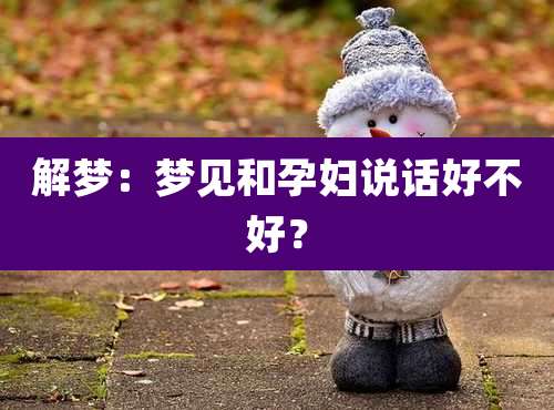 解梦:梦见和孕妇说话好不好?