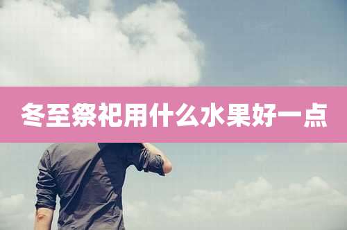冬至祭祀用什么水果好一点