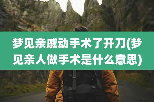 梦见亲戚动手术了开刀(梦见亲人做手术是什么意思)