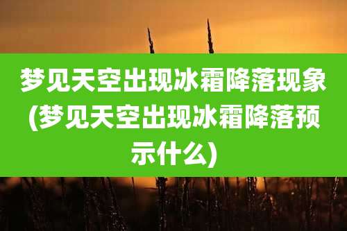 梦见天空出现冰霜降落现象(梦见天空出现冰霜降落预示什么)