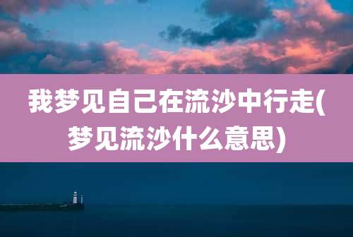 我梦见自己在流沙中行走(梦见流沙什么意思)