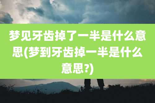 梦见牙齿掉了一半是什么意思(梦到牙齿掉一半是什么意思?)