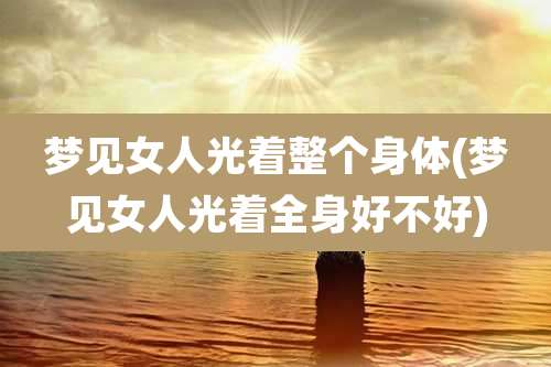 梦见女人光着整个身体(梦见女人光着全身好不好)