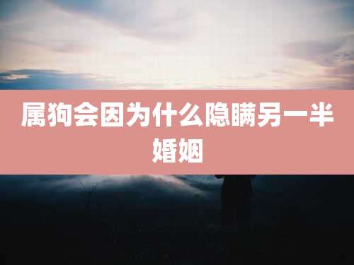 属狗会因为什么隐瞒另一半婚姻