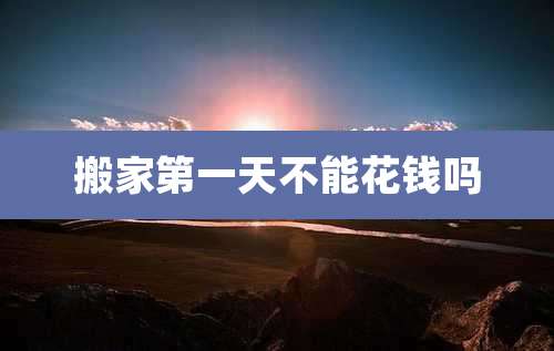搬家第一天不能花钱吗