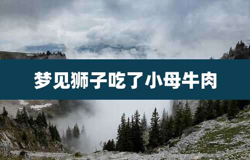 梦见狮子吃了小母牛肉