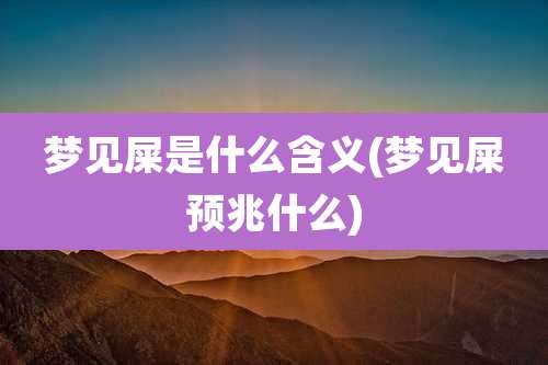 梦见屎是什么含义(梦见屎预兆什么)