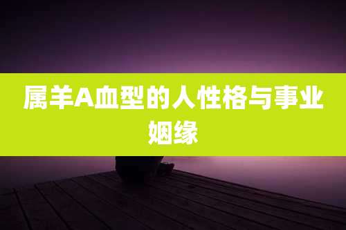 属羊A血型的人性格与事业姻缘