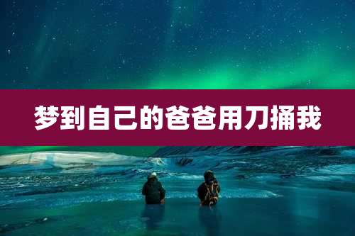 梦到自己的爸爸用刀捅我