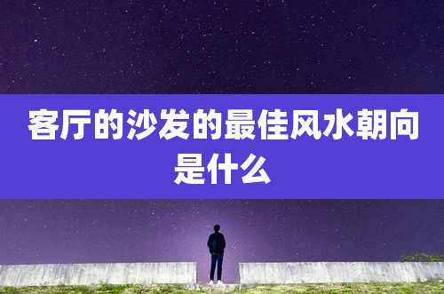 客厅的沙发的最佳风水朝向是什么