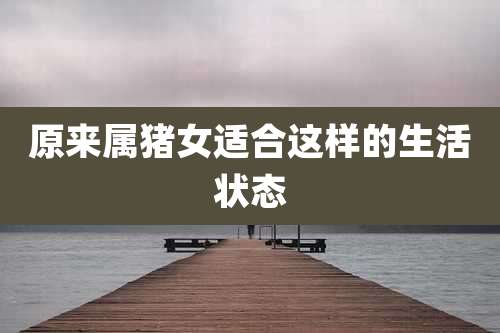 原来属猪女适合这样的生活状态