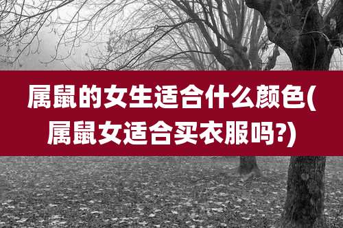 属鼠的女生适合什么颜色(属鼠女适合买衣服吗?)