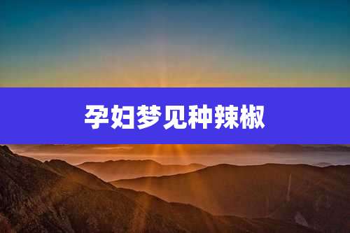 孕妇梦见种辣椒