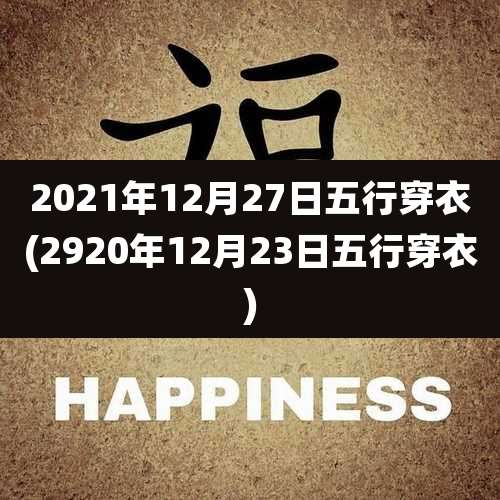 2021年12月27日五行穿衣(2920年12月23日五行穿衣)