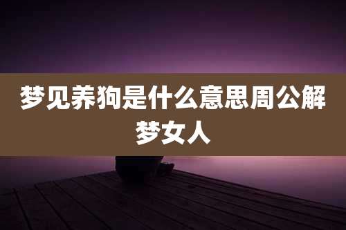 梦见养狗是什么意思周公解梦女人