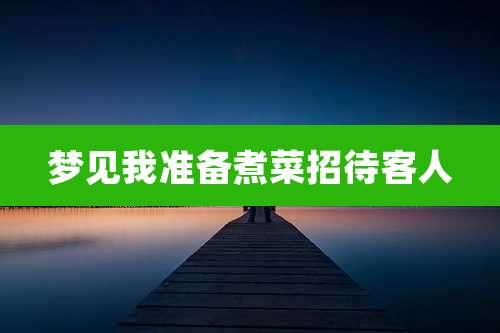 梦见我准备煮菜招待客人