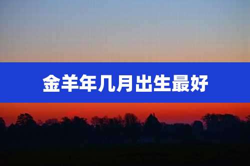金羊年几月出生最好