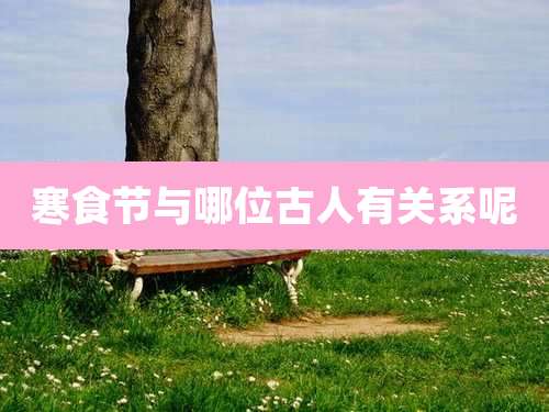 寒食节与哪位古人有关系呢