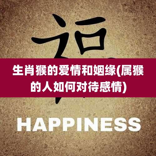 生肖猴的爱情和姻缘(属猴的人如何对待感情)