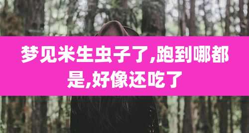 梦见米生虫子了,跑到哪都是,好像还吃了