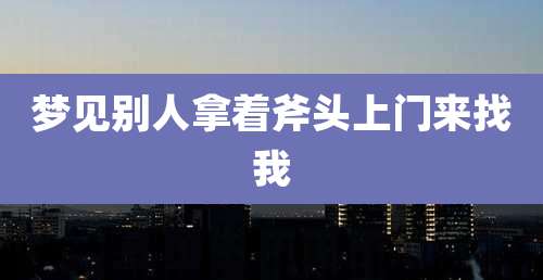 梦见别人拿着斧头上门来找我