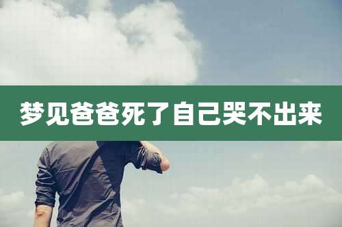 梦见爸爸死了自己哭不出来