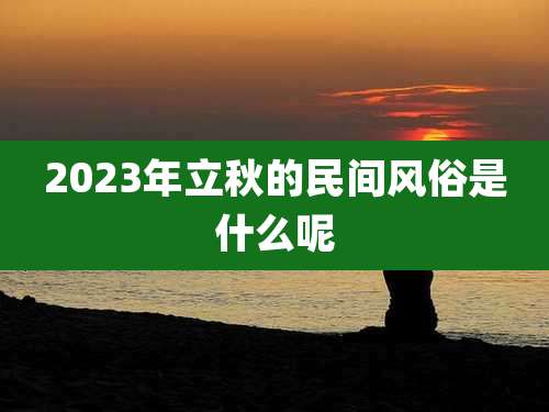 2023年立秋的民间风俗是什么呢