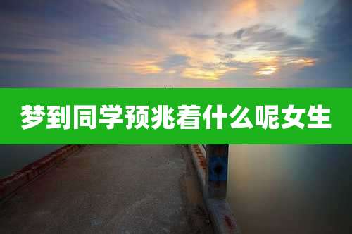 梦到同学预兆着什么呢女生