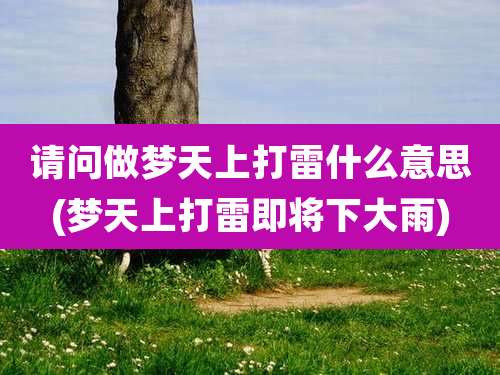 请问做梦天上打雷什么意思(梦天上打雷即将下大雨)
