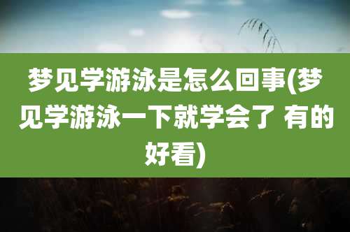 梦见学游泳是怎么回事(梦见学游泳一下就学会了 有的好看)