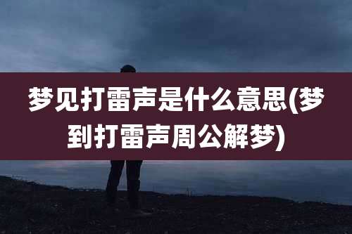 梦见打雷声是什么意思(梦到打雷声周公解梦)