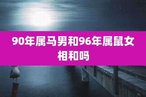 90年属马男和96年属鼠女相和吗