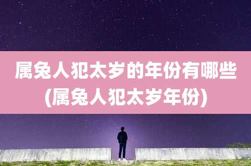 属兔人犯太岁的年份有哪些(属兔人犯太岁年份)