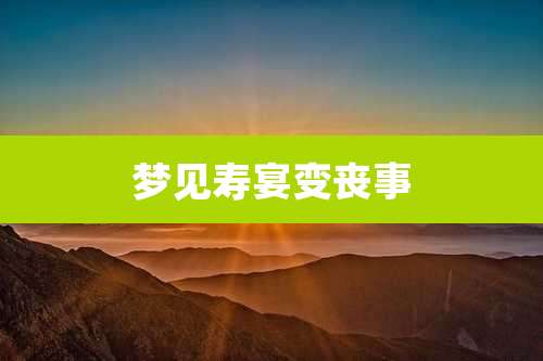 梦见寿宴变丧事