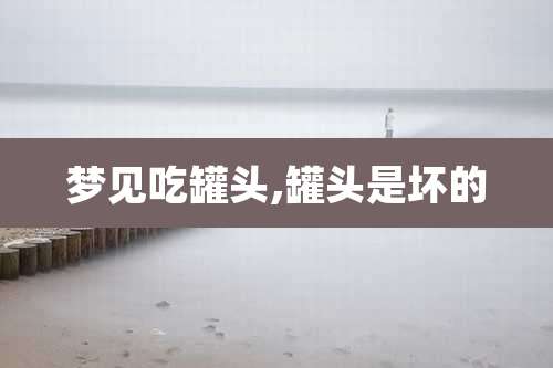 梦见吃罐头,罐头是坏的