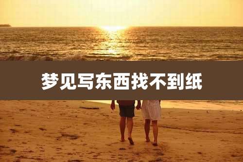 梦见写东西找不到纸