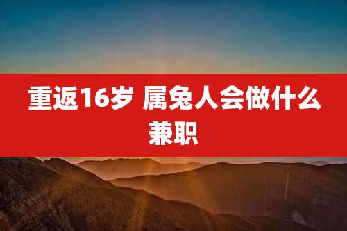 重返16岁 属兔人会做什么兼职