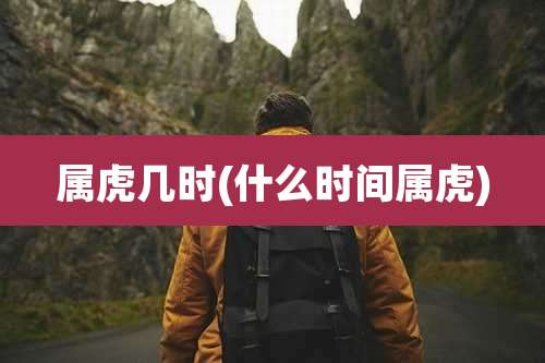 属虎几时(什么时间属虎)