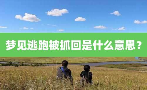 梦见逃跑被抓回是什么意思？