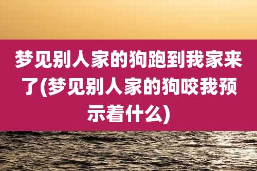 梦见别人家的狗跑到我家来了(梦见别人家的狗咬我预示着什么)