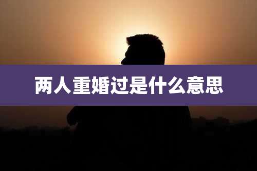 两人重婚过是什么意思