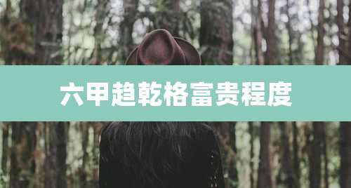 六甲趋乾格富贵程度