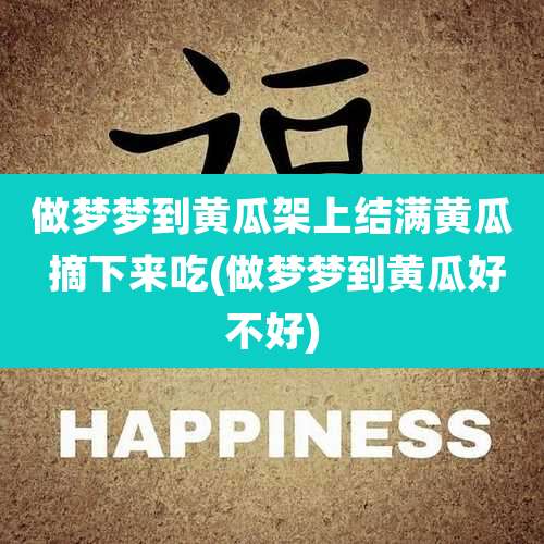 做梦梦到黄瓜架上结满黄瓜 摘下来吃(做梦梦到黄瓜好不好)