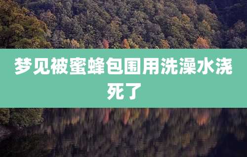 梦见被蜜蜂包围用洗澡水浇死了