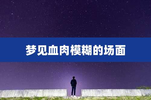 梦见血肉模糊的场面