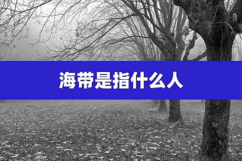 海带是指什么人