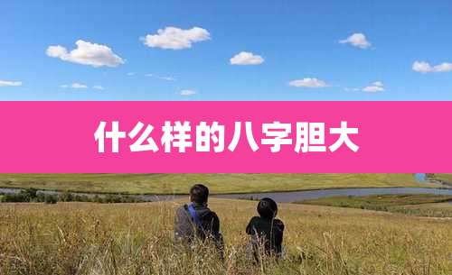 什么样的八字胆大