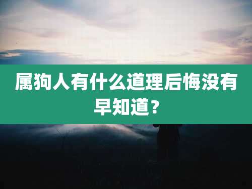 属狗人有什么道理后悔没有早知道？