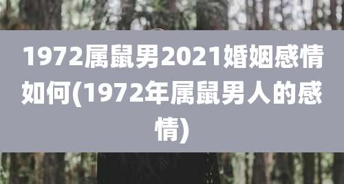 1972属鼠男2021婚姻感情如何(1972年属鼠男人的感情)